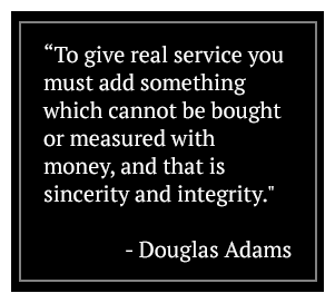 To give real service you must add something which cannot be bought or measured with money, and that is sincerity and integrity. - Douglas Adams
